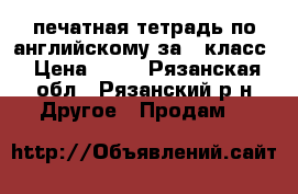 печатная тетрадь по английскому за 9 класс › Цена ­ 35 - Рязанская обл., Рязанский р-н Другое » Продам   